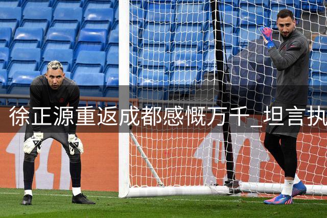 徐正源重返成都感慨万千 坦言执教辽宁无怨无悔