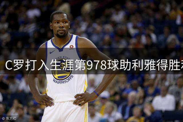 C罗打入生涯第978球助利雅得胜利2-1逆转 豪取联赛四连胜